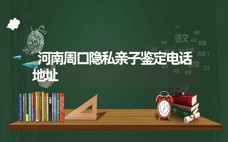 河南周口隐私亲子鉴定电话地址