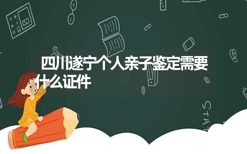 四川遂宁个人亲子鉴定需要什么证件