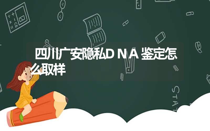 四川广安隐私DNA鉴定怎么取样