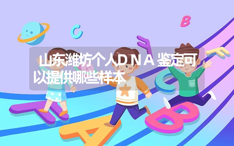 山东潍坊个人DNA鉴定可以提供哪些样本