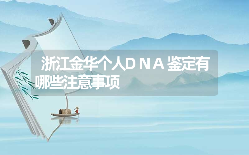 浙江金华个人DNA鉴定有哪些注意事项