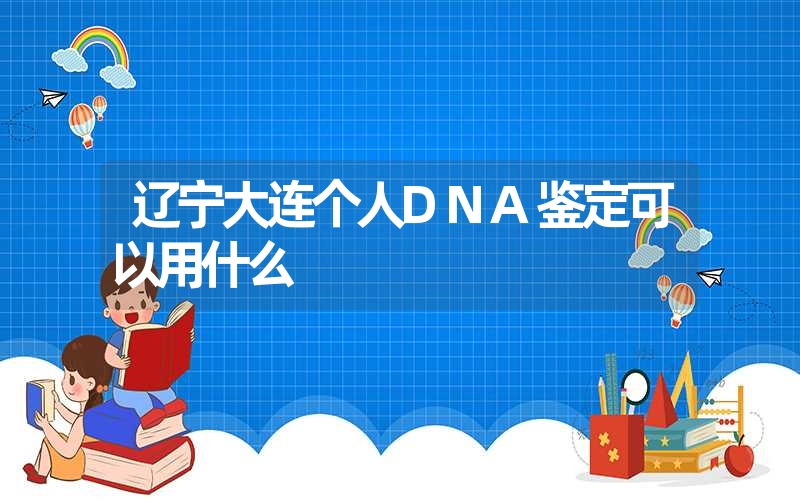 广西玉林个人DNA鉴定需要提供什么样本