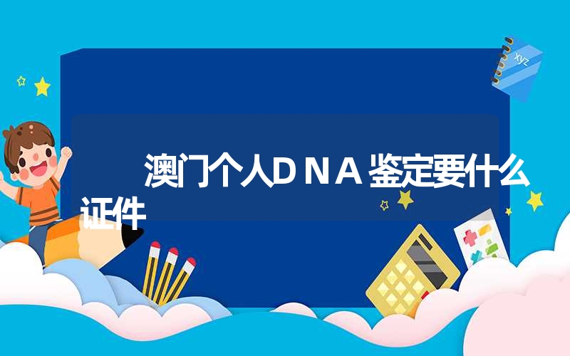 澳门个人DNA鉴定要什么证件