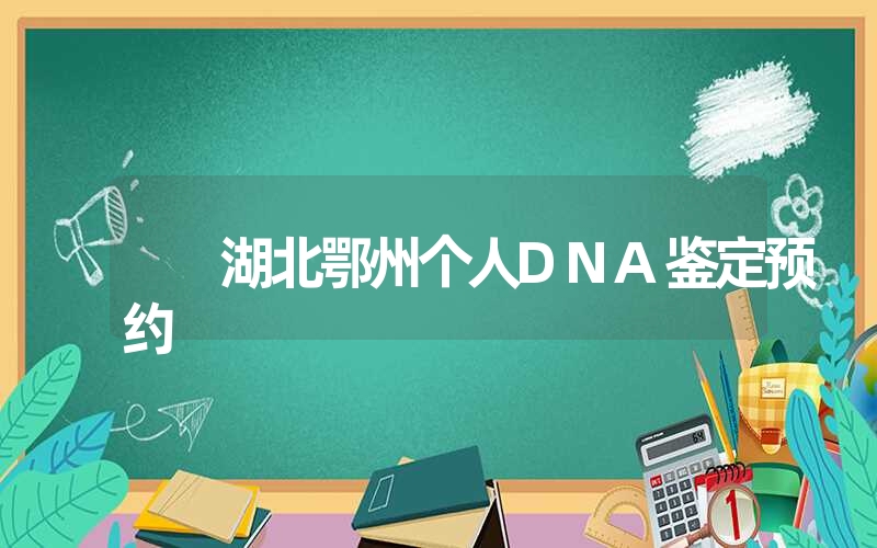 湖北鄂州个人DNA鉴定预约