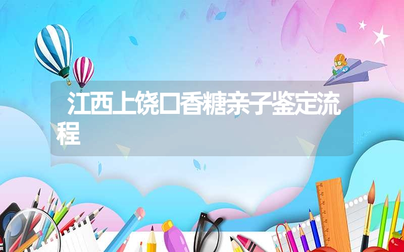 江西上饶口香糖亲子鉴定流程