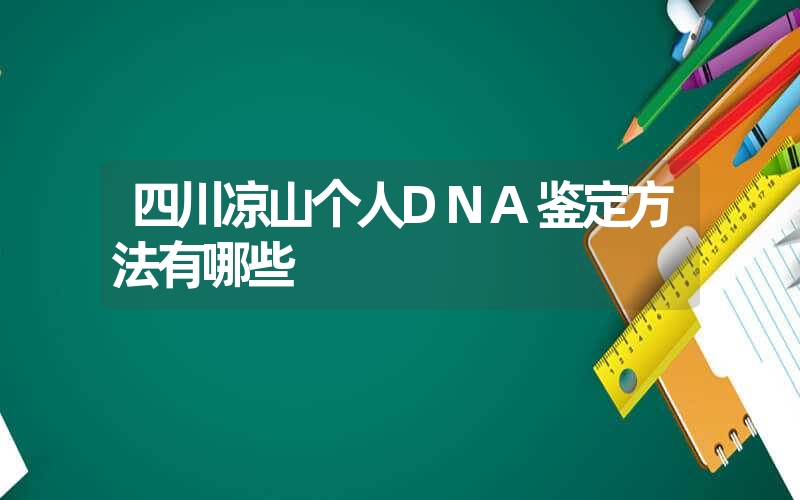 四川凉山个人DNA鉴定方法有哪些