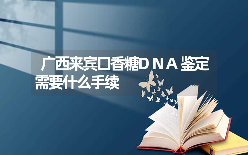 广西来宾口香糖DNA鉴定需要什么手续