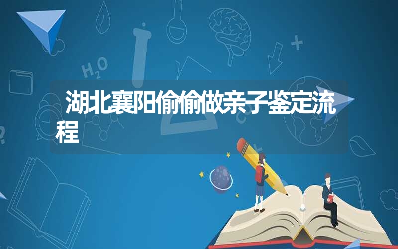 湖北襄阳偷偷做亲子鉴定流程