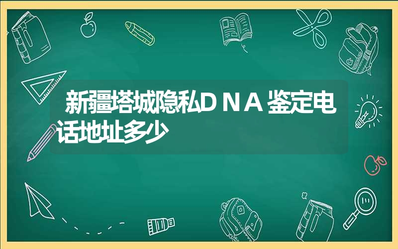 新疆塔城隐私DNA鉴定电话地址多少