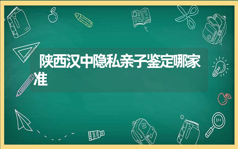 陕西汉中隐私亲子鉴定哪家准