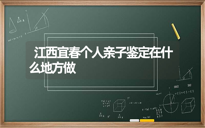 江西宜春个人亲子鉴定在什么地方做