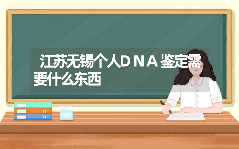 江苏无锡个人DNA鉴定需要什么东西