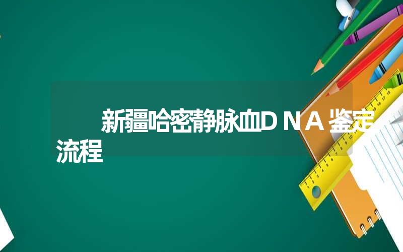 新疆哈密静脉血DNA鉴定流程