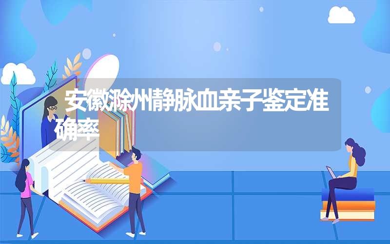 安徽滁州静脉血亲子鉴定准确率