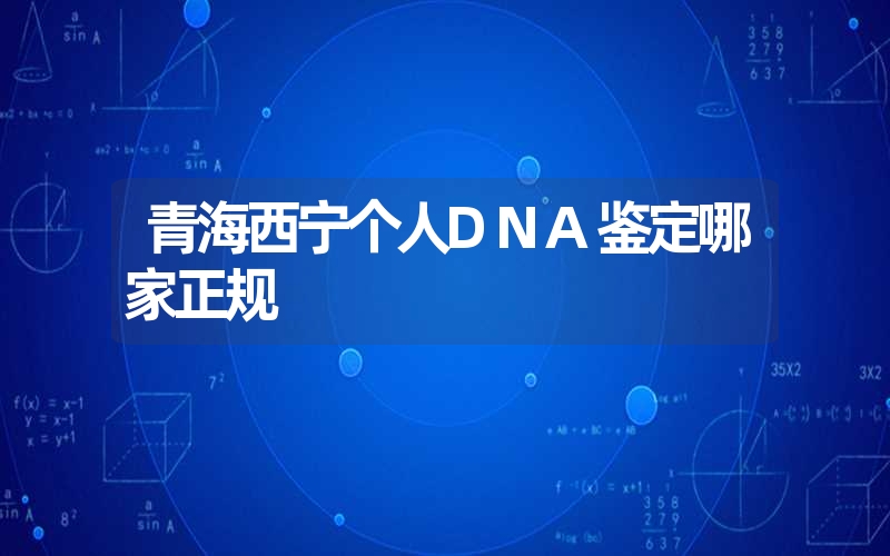 青海西宁个人DNA鉴定哪家正规