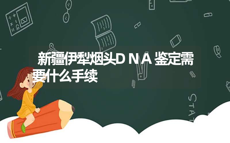 新疆伊犁烟头DNA鉴定需要什么手续