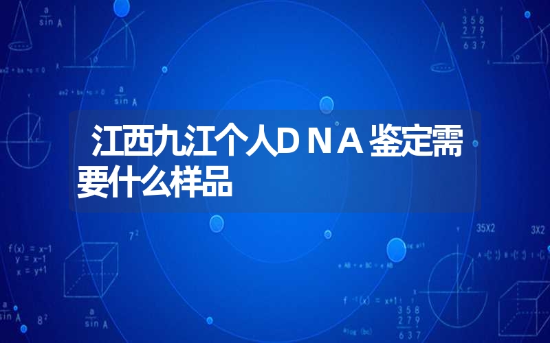 江西九江个人DNA鉴定需要什么样品