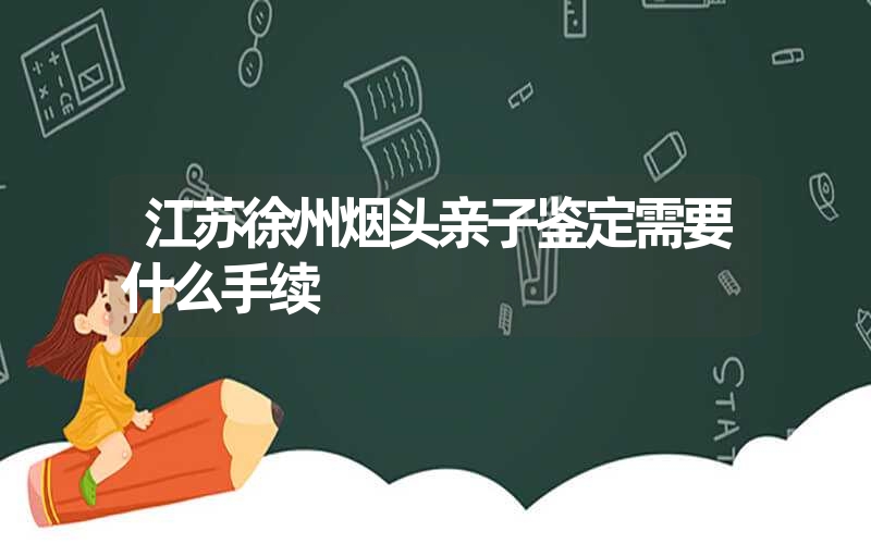 江苏徐州烟头亲子鉴定需要什么手续