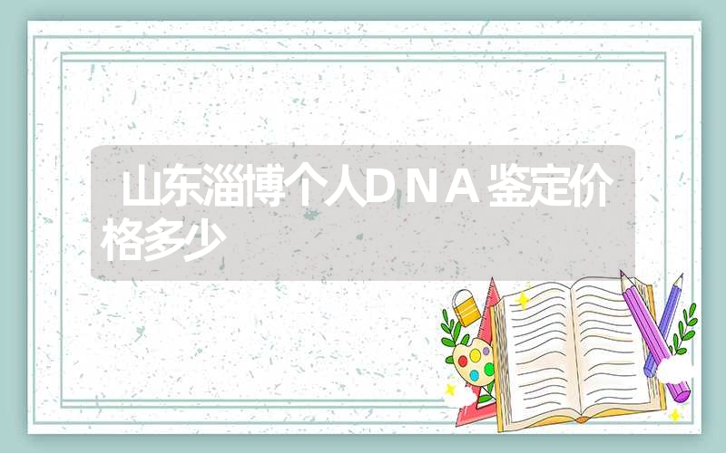 山东淄博个人DNA鉴定价格多少