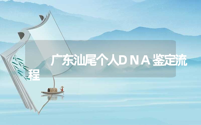 广东汕尾个人DNA鉴定流程