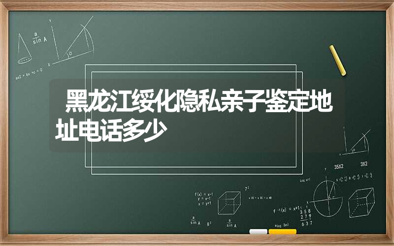 黑龙江绥化隐私亲子鉴定地址电话多少