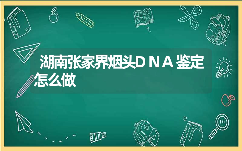 湖南张家界烟头DNA鉴定怎么做