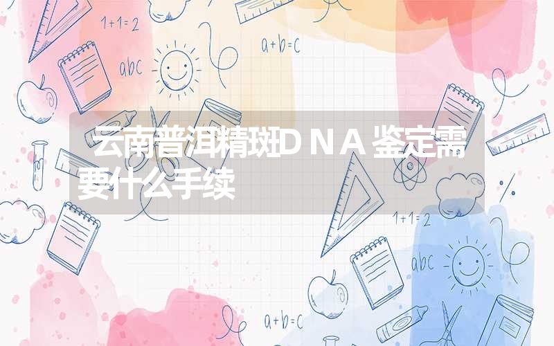 云南普洱精斑DNA鉴定需要什么手续