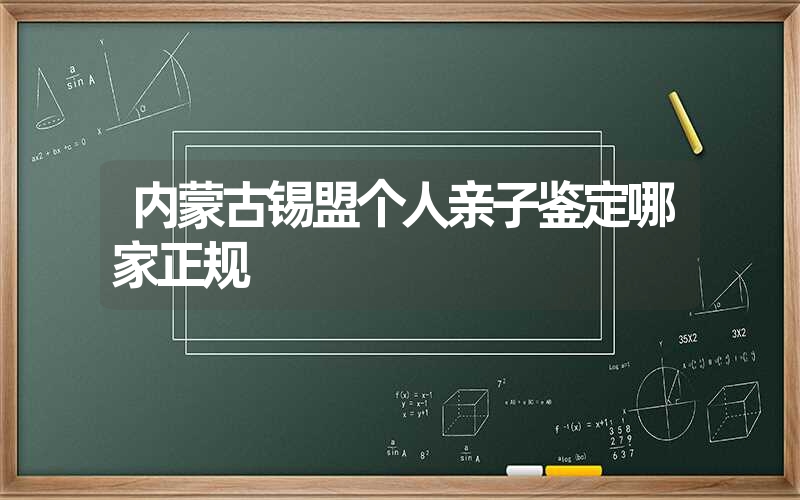 内蒙古锡盟个人亲子鉴定哪家正规