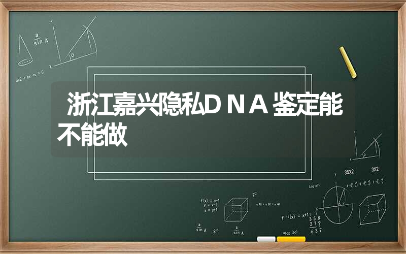 浙江嘉兴隐私DNA鉴定能不能做