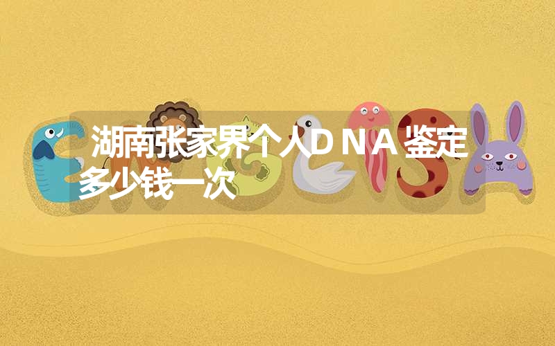 湖南张家界个人DNA鉴定多少钱一次