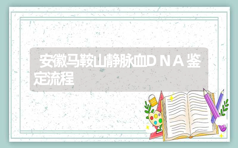 安徽马鞍山静脉血DNA鉴定流程