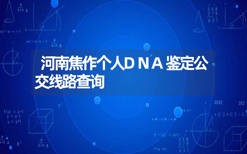 河南焦作个人DNA鉴定公交线路查询