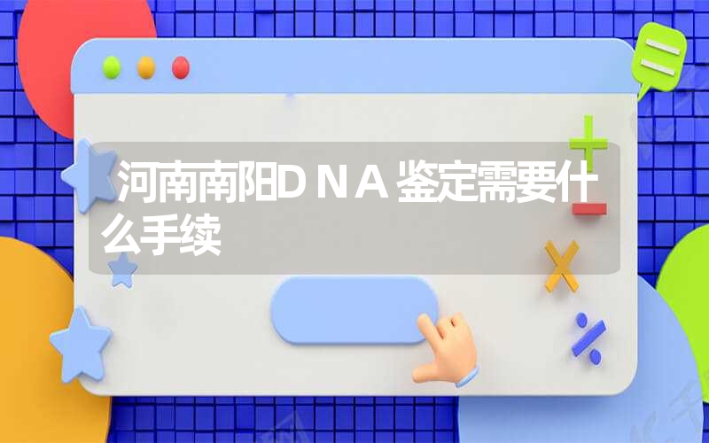 河南南阳DNA鉴定需要什么手续