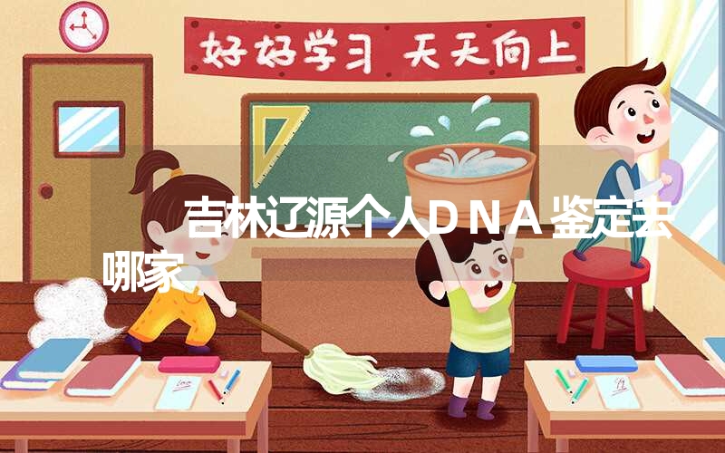 吉林辽源个人DNA鉴定去哪家