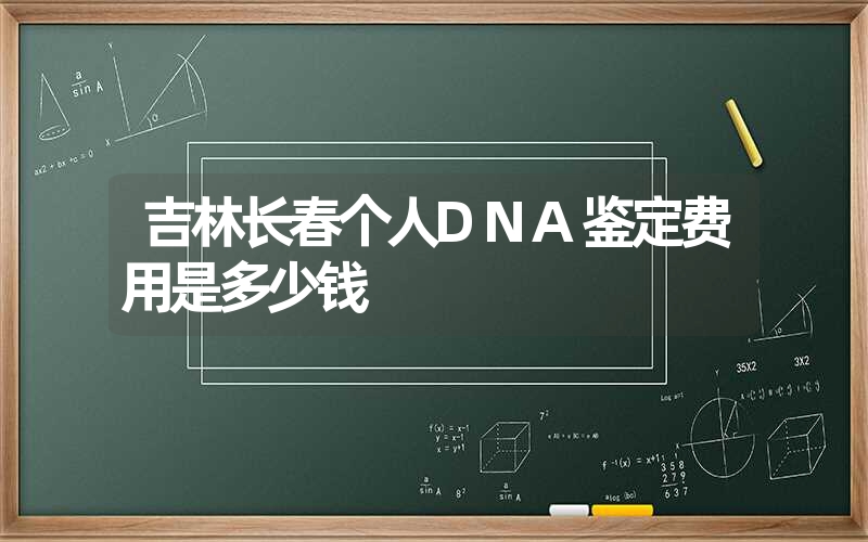 吉林长春个人DNA鉴定费用是多少钱