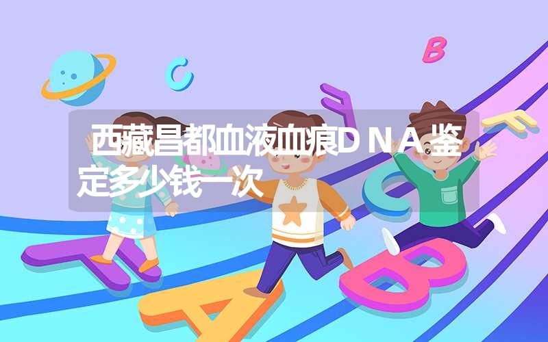 西藏昌都血液血痕DNA鉴定多少钱一次