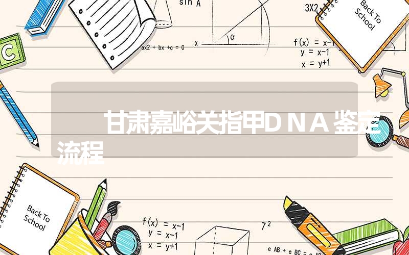 甘肃嘉峪关指甲DNA鉴定流程