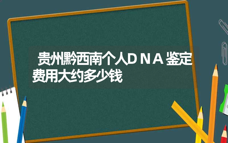 贵州黔西南个人DNA鉴定费用大约多少钱