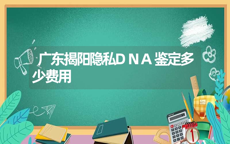 广东揭阳隐私DNA鉴定多少费用