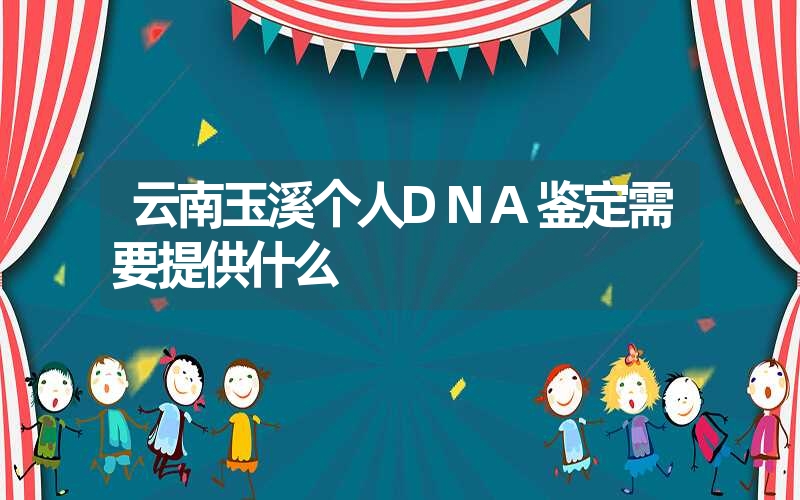 云南玉溪个人DNA鉴定需要提供什么