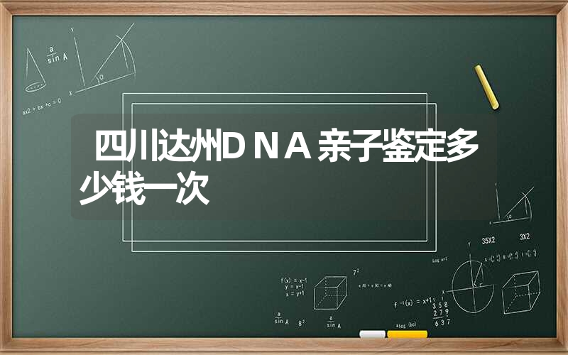 四川达州DNA亲子鉴定多少钱一次