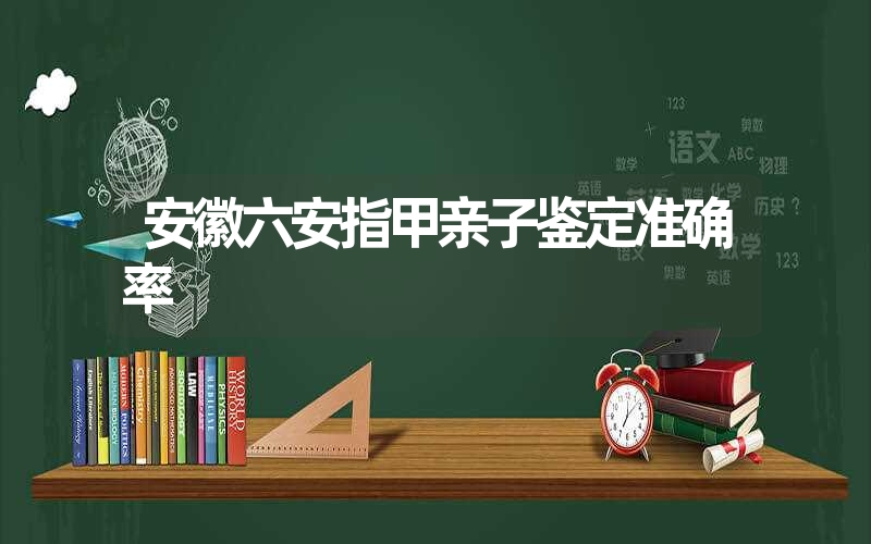 安徽六安指甲亲子鉴定准确率