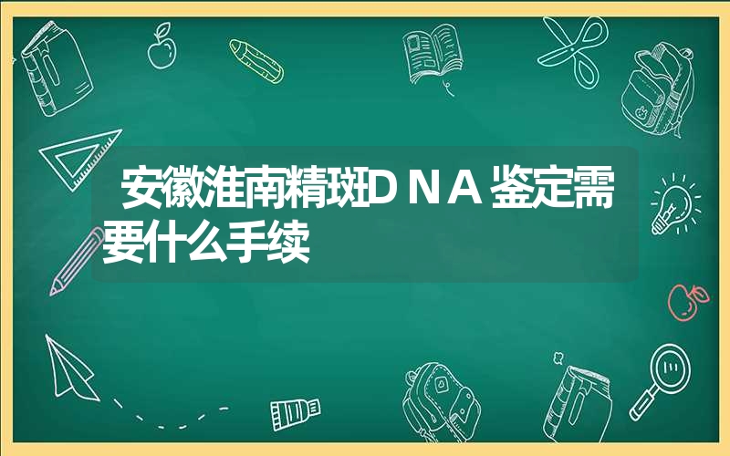 安徽淮南精斑DNA鉴定需要什么手续