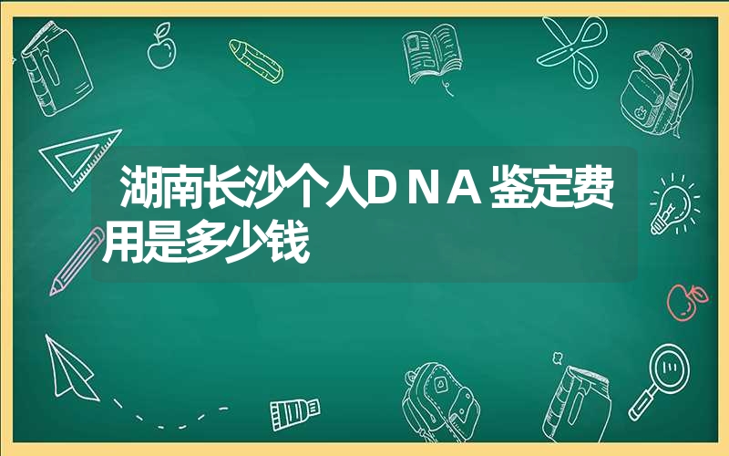 湖南长沙个人DNA鉴定费用是多少钱