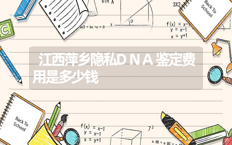 江西萍乡隐私DNA鉴定费用是多少钱