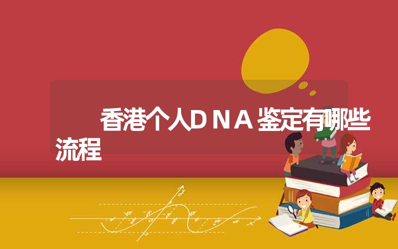 香港个人DNA鉴定有哪些流程