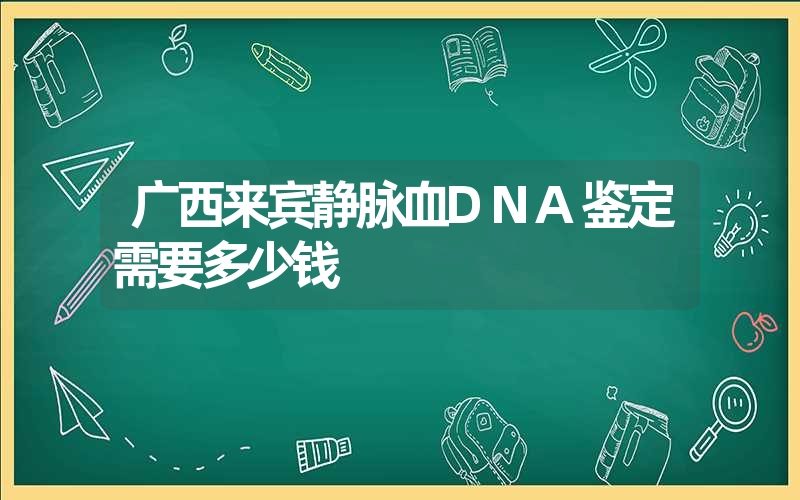 广西来宾静脉血DNA鉴定需要多少钱