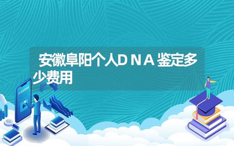 安徽阜阳个人DNA鉴定多少费用