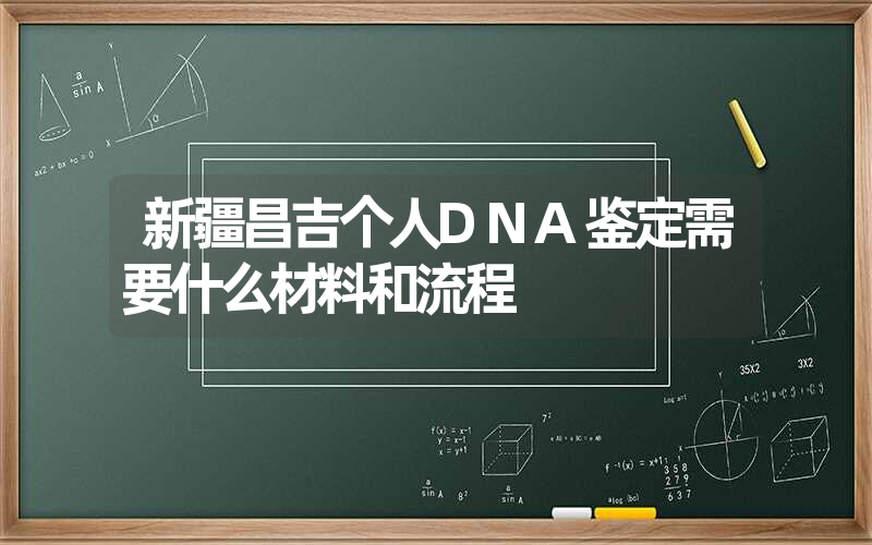 新疆昌吉个人DNA鉴定需要什么材料和流程