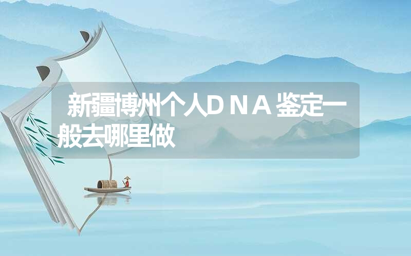 新疆博州个人DNA鉴定一般去哪里做